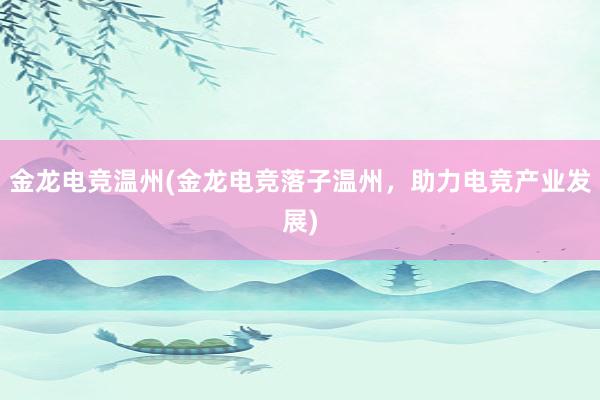 金龙电竞温州(金龙电竞落子温州，助力电竞产业发展)