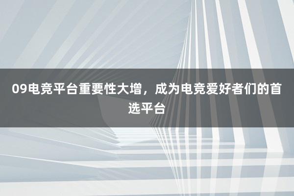 09电竞平台重要性大增，成为电竞爱好者们的首选平台