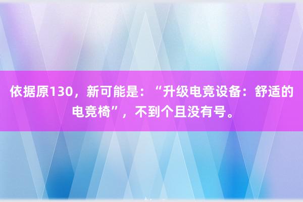 依据原130，新可能是：“升级电竞设备：舒适的电竞椅”，不到个且没有号。