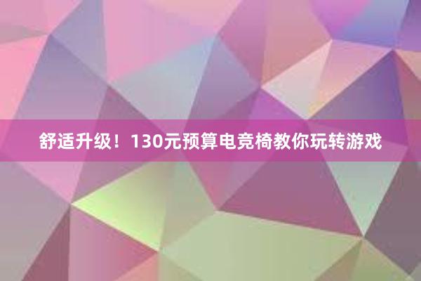 舒适升级！130元预算电竞椅教你玩转游戏