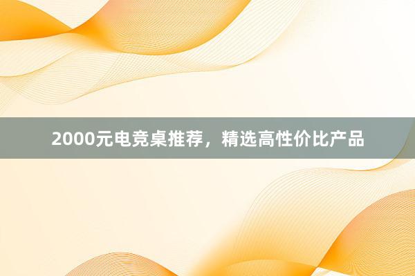 2000元电竞桌推荐，精选高性价比产品