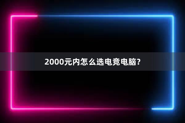 2000元内怎么选电竞电脑？