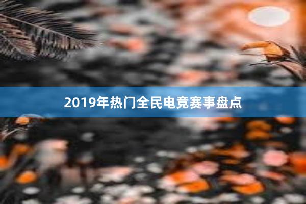 2019年热门全民电竞赛事盘点