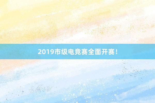 2019市级电竞赛全面开赛！