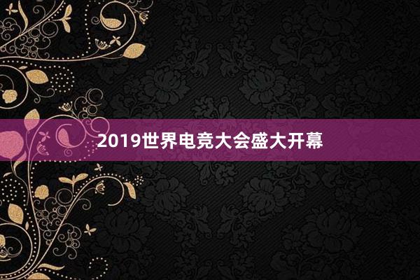 2019世界电竞大会盛大开幕