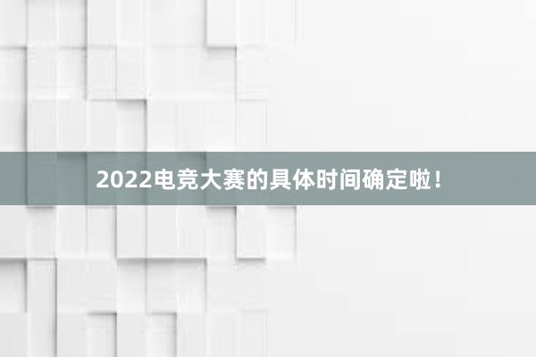 2022电竞大赛的具体时间确定啦！