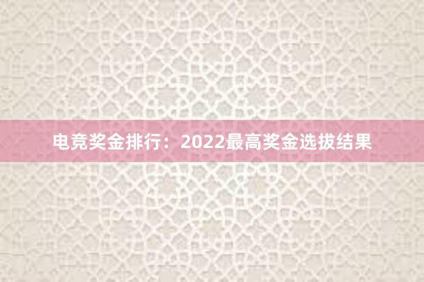 电竞奖金排行：2022最高奖金选拔结果