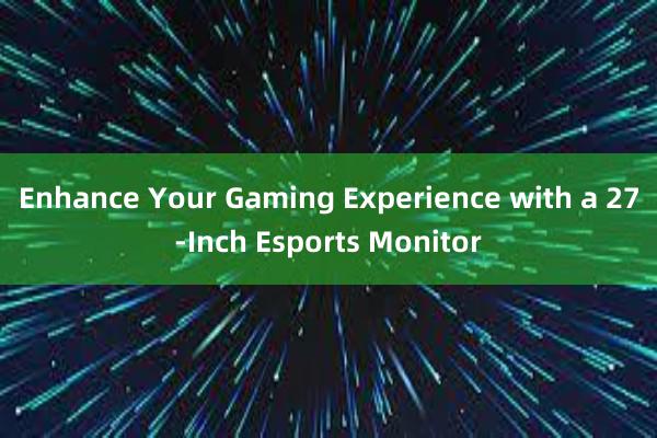 Enhance Your Gaming Experience with a 27-Inch Esports Monitor