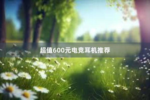 超值600元电竞耳机推荐