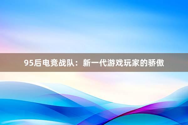 95后电竞战队：新一代游戏玩家的骄傲