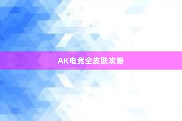 AK电竞全皮肤攻略