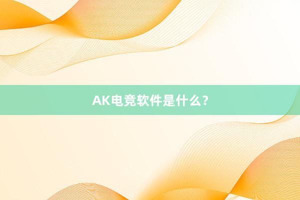 AK电竞软件是什么？