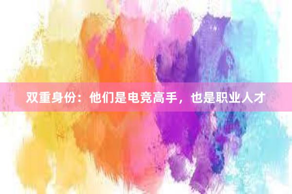 双重身份：他们是电竞高手，也是职业人才