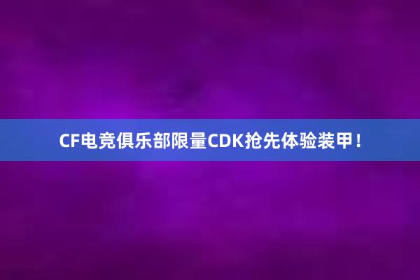 CF电竞俱乐部限量CDK抢先体验装甲！