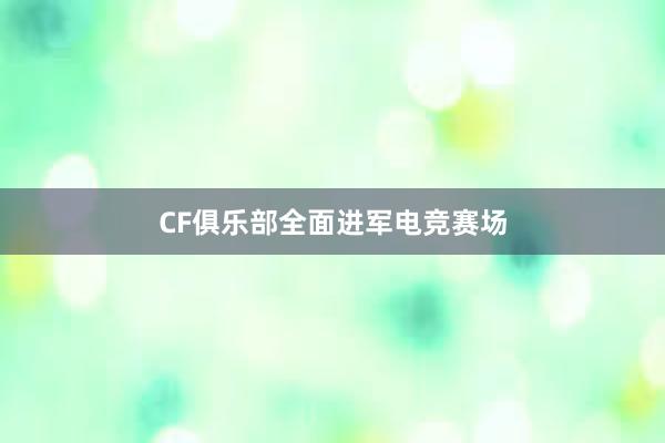 CF俱乐部全面进军电竞赛场