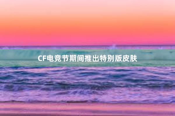 CF电竞节期间推出特别版皮肤