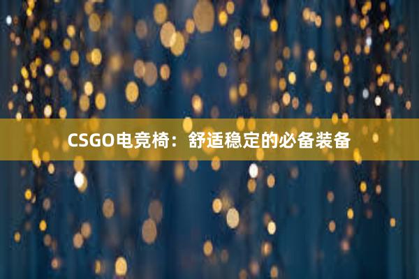 CSGO电竞椅：舒适稳定的必备装备