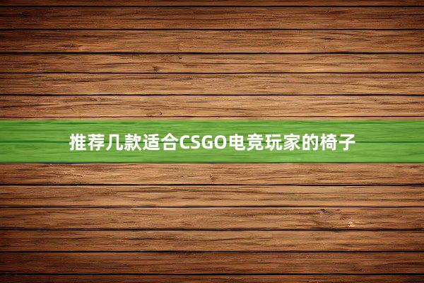 推荐几款适合CSGO电竞玩家的椅子