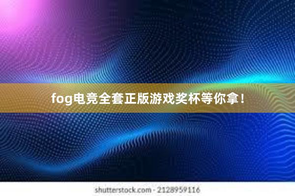 fog电竞全套正版游戏奖杯等你拿！