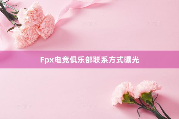 Fpx电竞俱乐部联系方式曝光