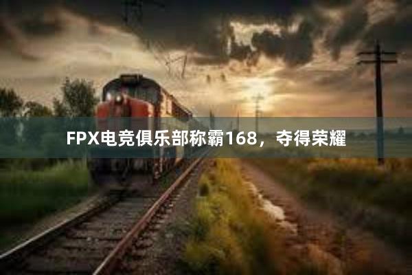 FPX电竞俱乐部称霸168，夺得荣耀