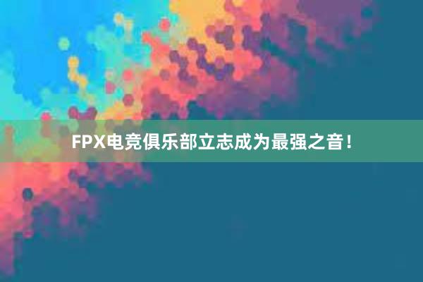 FPX电竞俱乐部立志成为最强之音！