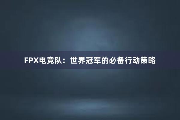 FPX电竞队：世界冠军的必备行动策略