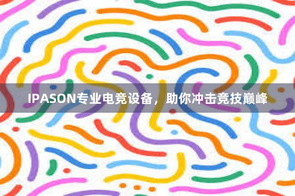 IPASON专业电竞设备，助你冲击竞技巅峰