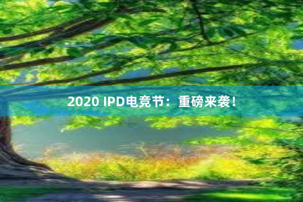 2020 IPD电竞节：重磅来袭！