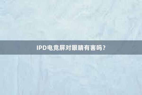 IPD电竞屏对眼睛有害吗？