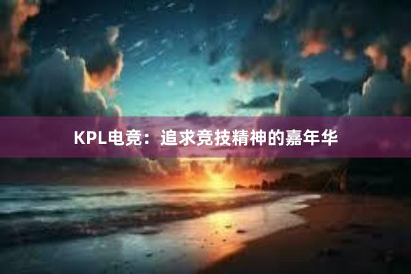 KPL电竞：追求竞技精神的嘉年华