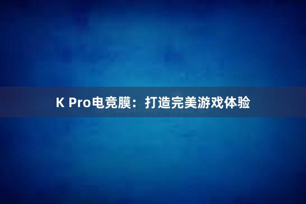 K Pro电竞膜：打造完美游戏体验