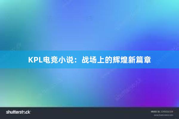 KPL电竞小说：战场上的辉煌新篇章