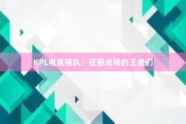 KPL电竞强队：征服战场的王者们