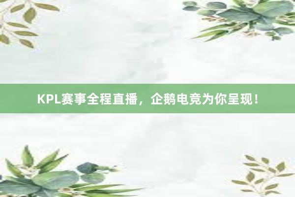 KPL赛事全程直播，企鹅电竞为你呈现！