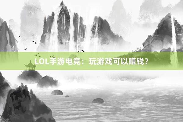 LOL手游电竞：玩游戏可以赚钱？