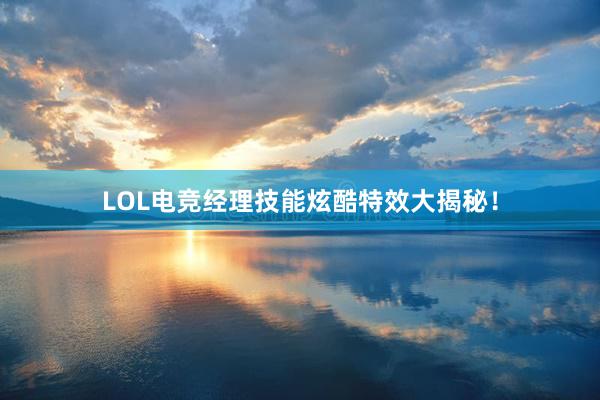 LOL电竞经理技能炫酷特效大揭秘！