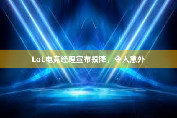 LoL电竞经理宣布投降，令人意外