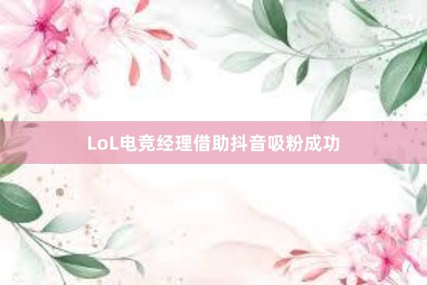 LoL电竞经理借助抖音吸粉成功