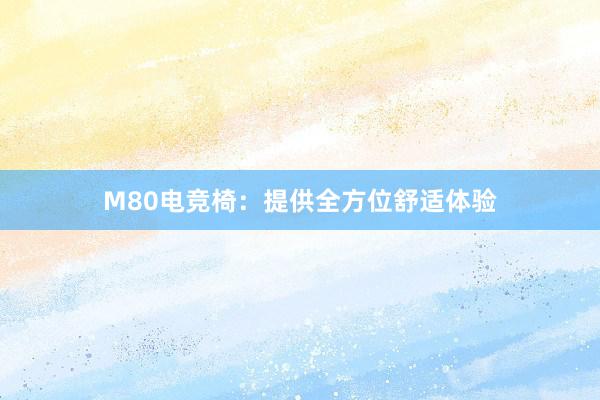 M80电竞椅：提供全方位舒适体验