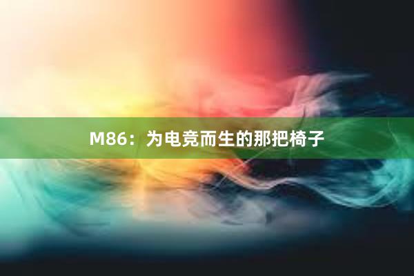 M86：为电竞而生的那把椅子