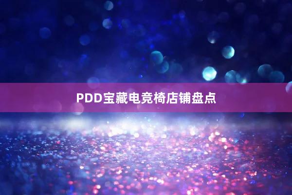 PDD宝藏电竞椅店铺盘点