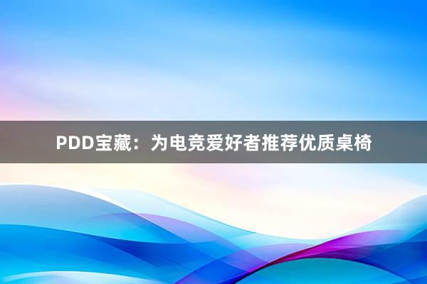 PDD宝藏：为电竞爱好者推荐优质桌椅