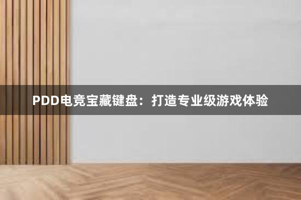 PDD电竞宝藏键盘：打造专业级游戏体验