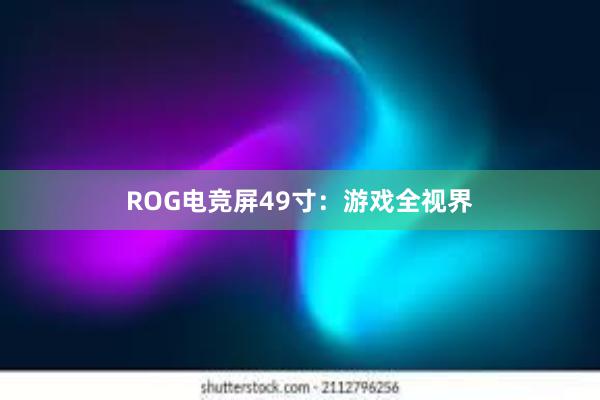 ROG电竞屏49寸：游戏全视界