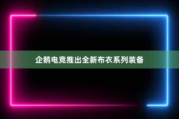 企鹅电竞推出全新布衣系列装备