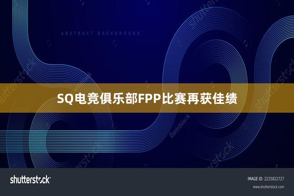 SQ电竞俱乐部FPP比赛再获佳绩