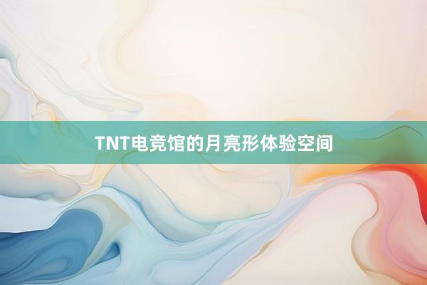 TNT电竞馆的月亮形体验空间