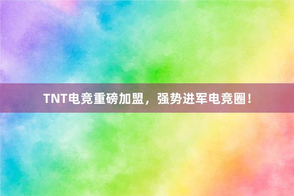 TNT电竞重磅加盟，强势进军电竞圈！