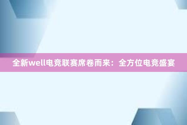 全新well电竞联赛席卷而来：全方位电竞盛宴